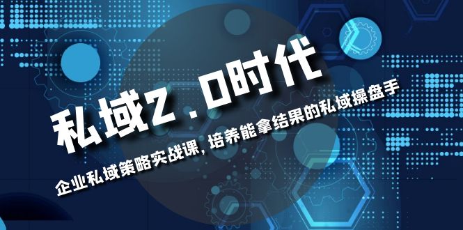 私域-2.0时代:企业私域策略实战课,培养能拿结果的私域操盘手插图 私域-2.0时代:企业私域策略实战课,培养能拿结果的私域操盘手