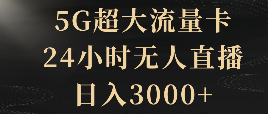 5G超大流量卡,24小时无人直播,日入3000+插图 5G超大流量卡,24小时无人直播,日入3000+