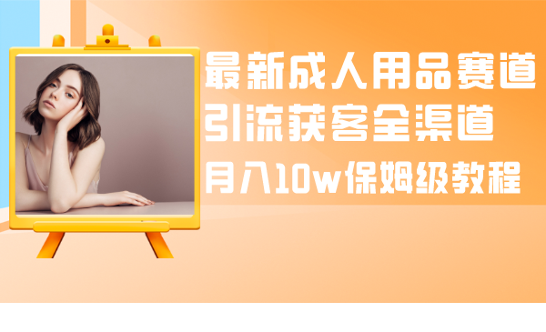 最新成人用品赛道引流获客全渠道,月入10w保姆级教程插图 最新成人用品赛道引流获客全渠道,月入10w保姆级教程