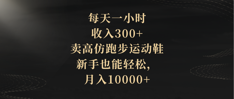 每天一小时,收入300+,卖高仿跑步运动鞋,新手也能轻松,月入10000+插图 每天一小时,收入300+,卖高仿跑步运动鞋,新手也能轻松,月入10000+