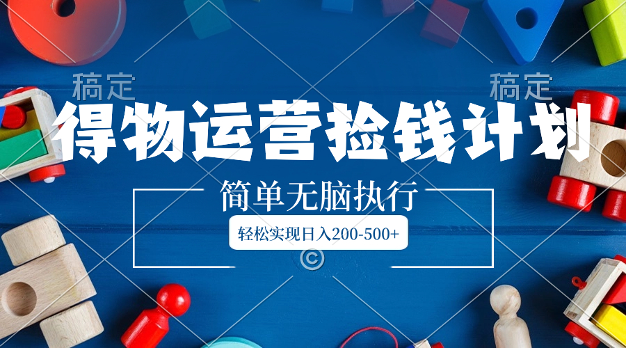 得物运营捡钱计划,简单无脑执行,轻松实现日入200-500+插图 得物运营捡钱计划,简单无脑执行,轻松实现日入200-500+