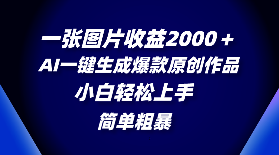 一张图片收益2000+,AI一键生成爆款原创作品,简单粗暴,小白轻松上手插图 一张图片收益2000+,AI一键生成爆款原创作品,简单粗暴,小白轻松上手