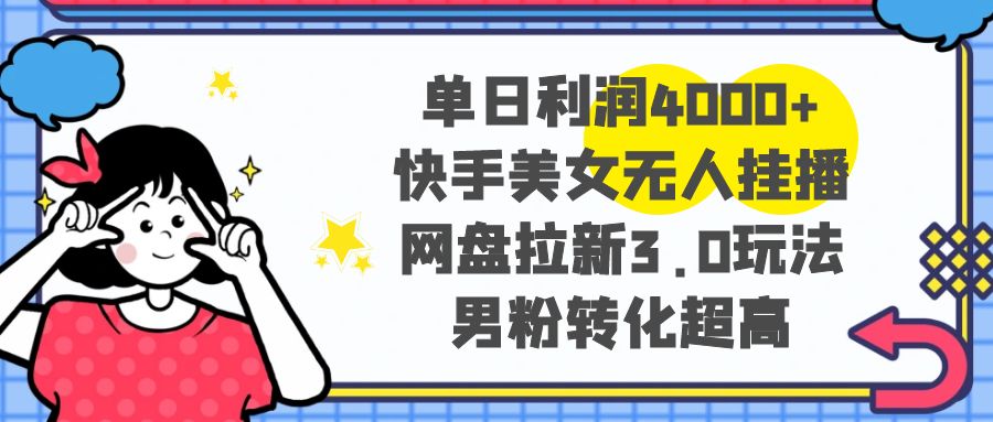 单日利润4000+快手美女无人挂播,网盘拉新3.0玩法,男粉转化超高插图 单日利润4000+快手美女无人挂播,网盘拉新3.0玩法,男粉转化超高