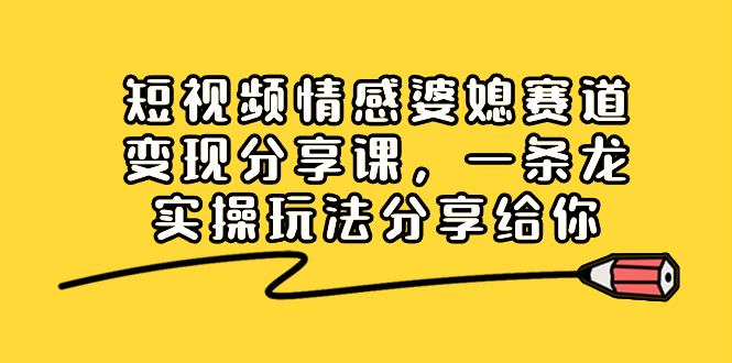 短视频情感婆媳赛道变现分享课,一条龙实操玩法分享给你插图 短视频情感婆媳赛道变现分享课,一条龙实操玩法分享给你