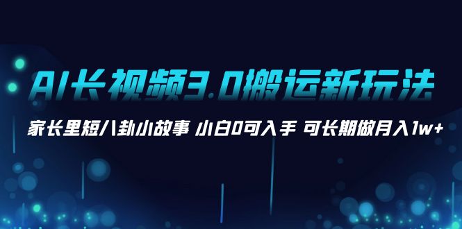 AI长视频3.0搬运新玩法 家长里短八卦小故事 小白0可入手 可长期做月入1w+插图 AI长视频3.0搬运新玩法 家长里短八卦小故事 小白0可入手 可长期做月入1w+