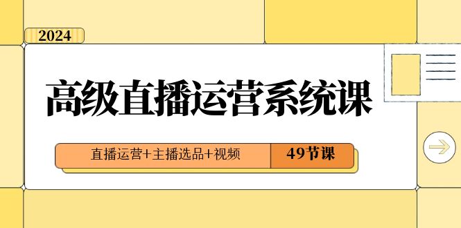 2024高级直播·运营系统课,直播运营+主播选品+视频(49节课)插图 2024高级直播·运营系统课,直播运营+主播选品+视频(49节课)