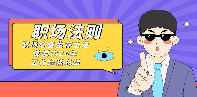 《职场 法则》职场必备生存之道,体制内20年 工作经验总结(17节课)插图 《职场 法则》职场必备生存之道,体制内20年 工作经验总结(17节课)