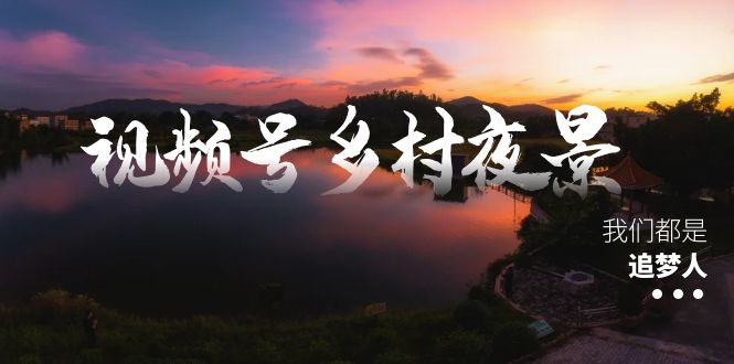 视频号乡村夜景治愈视频课程,一条龙实操玩法(教程+素材+软件)插图 视频号乡村夜景治愈视频课程,一条龙实操玩法(教程+素材+软件)