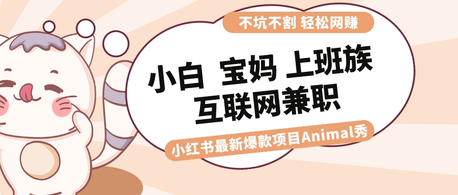 适合小白 宝妈 上班族 大学生互联网兼职 小红书爆款项目Animal秀,月入1W插图 适合小白 宝妈 上班族 大学生互联网兼职 小红书爆款项目Animal秀,月入1W