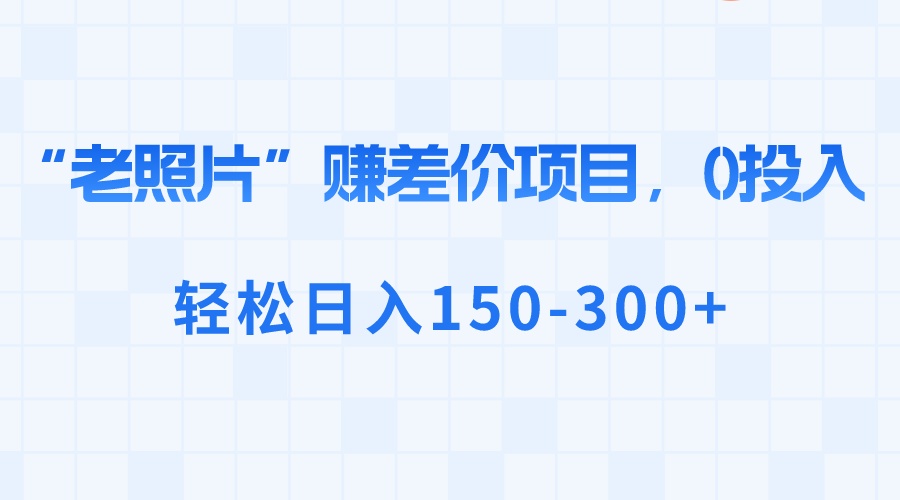 “老照片”赚差价,0投入,轻松日入150-300+插图 “老照片”赚差价,0投入,轻松日入150-300+