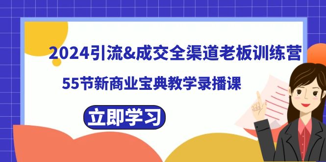 2024引流&amp;成交全渠道老板训练营，55节新商业宝典教学录播课