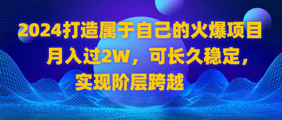2024 打造属于自己的火爆项目,月入过2W,可长久稳定,实现阶层跨越插图 2024 打造属于自己的火爆项目,月入过2W,可长久稳定,实现阶层跨越