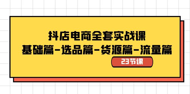 抖店电商全套实战课:基础篇-选品篇-货源篇-流量篇(23节课)插图 抖店电商全套实战课:基础篇-选品篇-货源篇-流量篇(23节课)
