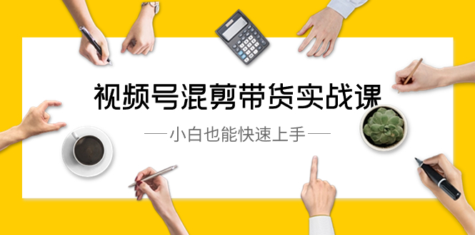 视频号-混剪带货实战课,小白也能快速上手(10节课)插图 视频号-混剪带货实战课,小白也能快速上手(10节课)