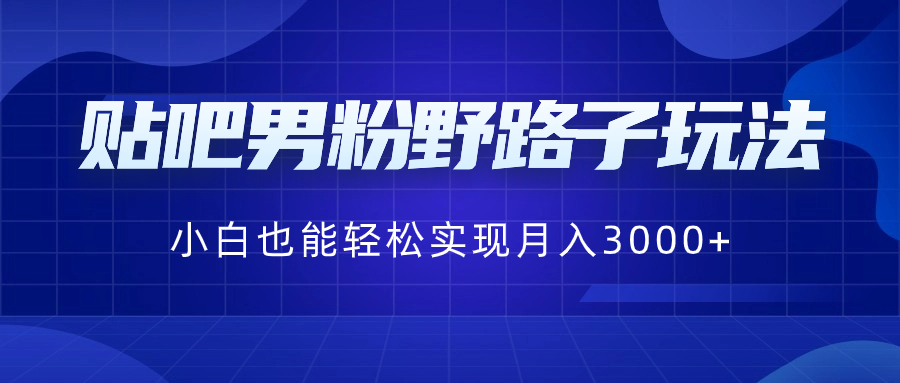 贴吧男粉野路子玩法,小白也能轻松实现月入3000+插图 贴吧男粉野路子玩法,小白也能轻松实现月入3000+