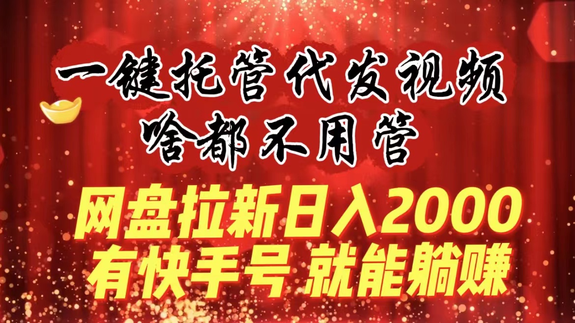 一键托管代发视频,啥都不用管,网盘拉新日入2000+,有快手号就能躺赚插图 一键托管代发视频,啥都不用管,网盘拉新日入2000+,有快手号就能躺赚