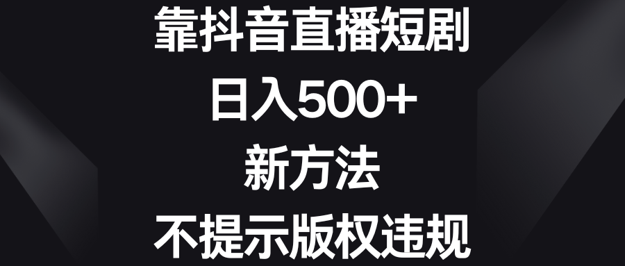 靠抖音直播短剧,日入500+,新方法、不提示版权违规插图 靠抖音直播短剧,日入500+,新方法、不提示版权违规