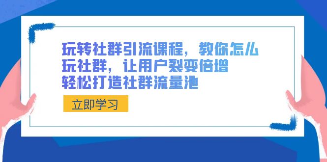 玩转社群 引流课程,教你怎么玩社群,让用户裂变倍增,轻松打造社群流量池插图 玩转社群 引流课程,教你怎么玩社群,让用户裂变倍增,轻松打造社群流量池