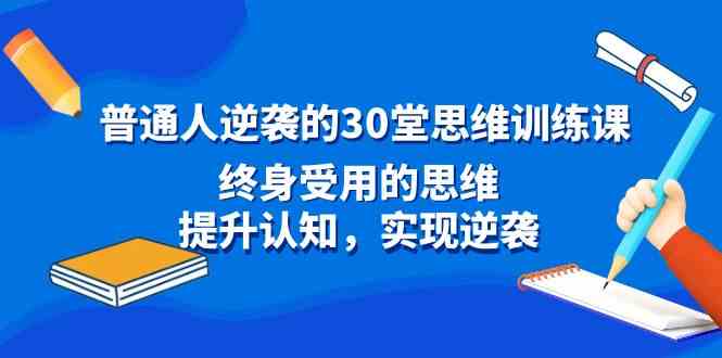 普通人逆袭的30堂思维训练课,终身受用的思维,提升认知,实现逆袭插图 普通人逆袭的30堂思维训练课,终身受用的思维,提升认知,实现逆袭