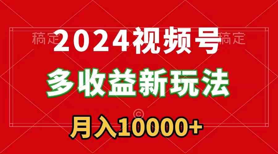 2024视频号多收益新玩法,每天5分钟,月入1w+,新手小白都能简单上手插图 2024视频号多收益新玩法,每天5分钟,月入1w+,新手小白都能简单上手