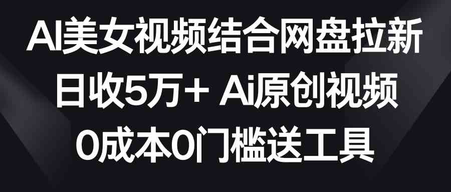 AI美女视频结合网盘拉新,日收5万+两分钟一条Ai原创视频,0成本0门槛送工具插图 AI美女视频结合网盘拉新,日收5万+两分钟一条Ai原创视频,0成本0门槛送工具