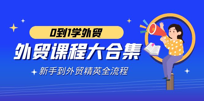 外贸-课程大合集,0到1学外贸,新手到外贸精英全流程(180节课)插图 外贸-课程大合集,0到1学外贸,新手到外贸精英全流程(180节课)