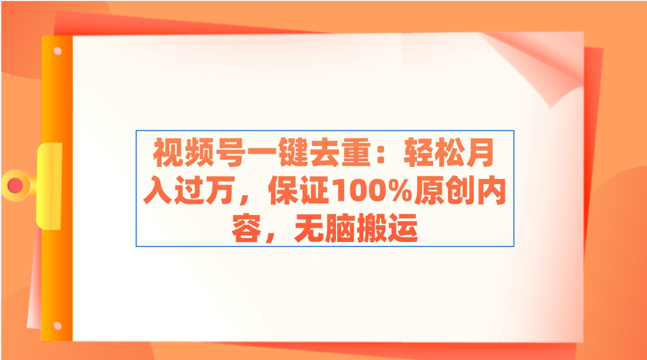 视频号一键去重:轻松月入过万,保证100%原创内容,无脑搬运插图 视频号一键去重:轻松月入过万,保证100%原创内容,无脑搬运