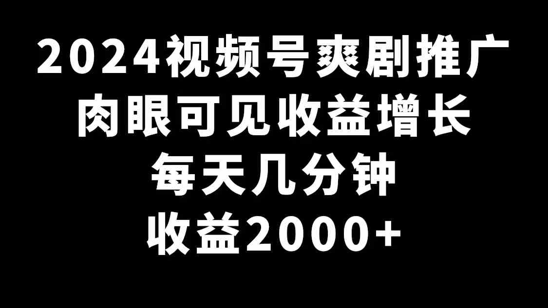 2024视频号爽剧推广,肉眼可见的收益增长,每天几分钟收益2000+插图 2024视频号爽剧推广,肉眼可见的收益增长,每天几分钟收益2000+