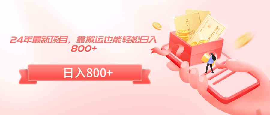 24年最新项目,靠搬运也能轻松日入800+插图 24年最新项目,靠搬运也能轻松日入800+