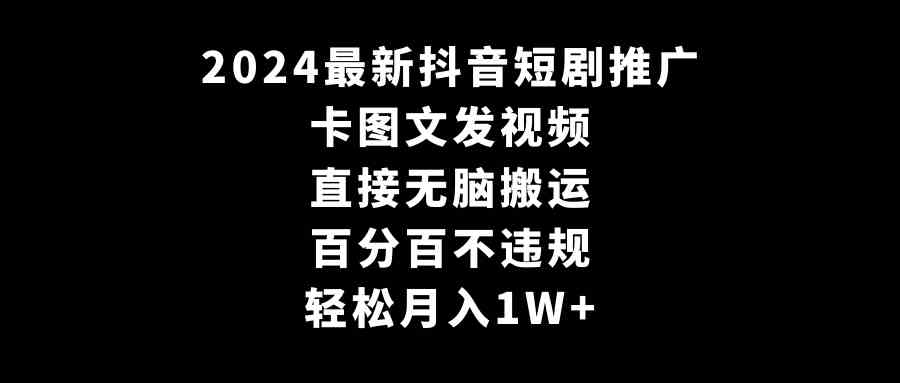 2024最新抖音短剧推广,卡图文发视频 直接无脑搬 百分百不违规 轻松月入1W+插图 2024最新抖音短剧推广,卡图文发视频 直接无脑搬 百分百不违规 轻松月入1W+