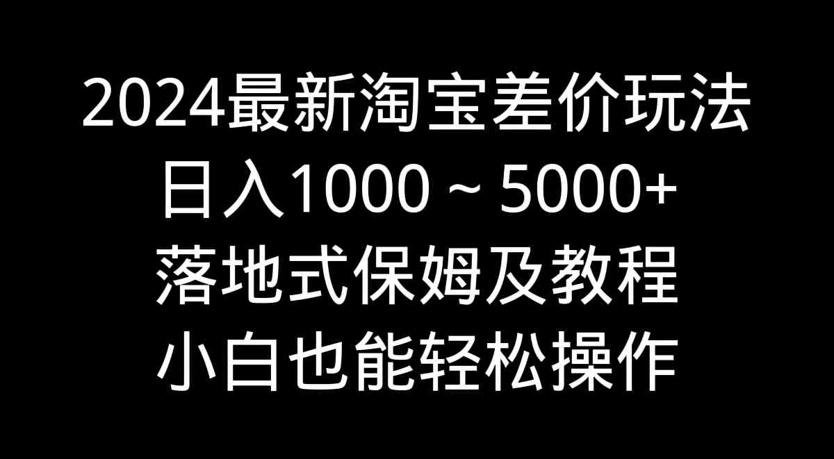 2024最新淘宝差价玩法,日入1000~5000+落地式保姆及教程 小白也能轻松操作插图 2024最新淘宝差价玩法,日入1000~5000+落地式保姆及教程 小白也能轻松操作