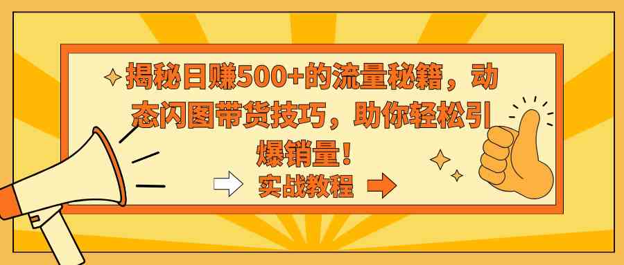 揭秘日赚500+的流量秘籍,动态闪图带货技巧,助你轻松引爆销量!插图 揭秘日赚500+的流量秘籍,动态闪图带货技巧,助你轻松引爆销量!
