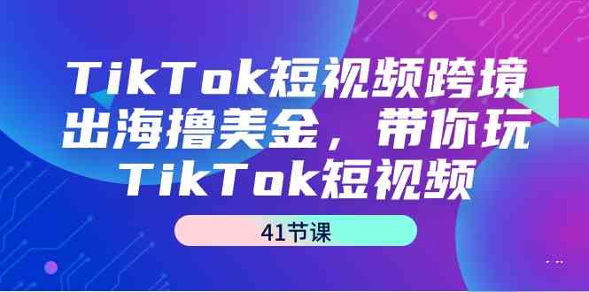 TikTok短视频跨境出海撸美金,带你玩TikTok短视频(41节课)插图 TikTok短视频跨境出海撸美金,带你玩TikTok短视频(41节课)