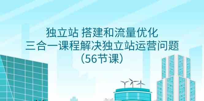 独立站 搭建和流量优化,三合一课程解决独立站运营问题(56节课)插图 独立站 搭建和流量优化,三合一课程解决独立站运营问题(56节课)