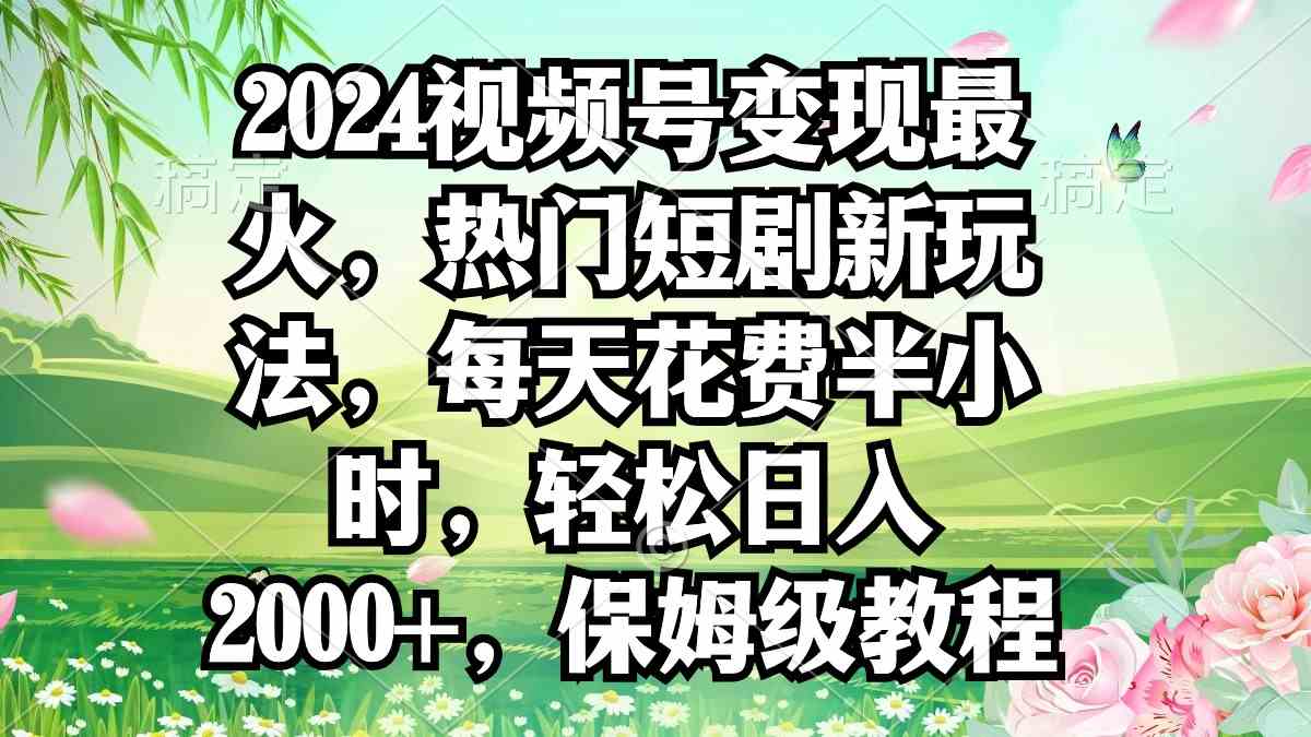 2024视频号变现最火,热门短剧新玩法,每天花费半小时,轻松日入2000+,…插图 2024视频号变现最火,热门短剧新玩法,每天花费半小时,轻松日入2000+,…