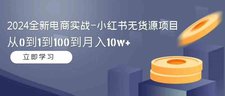 2024全新电商实战-小红书无货源项目:从0到1到100到月入10w+插图 2024全新电商实战-小红书无货源项目:从0到1到100到月入10w+