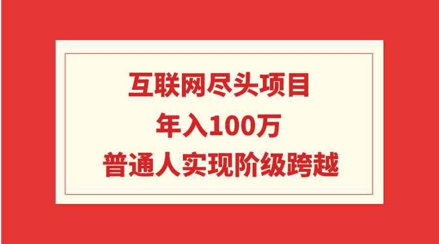 互联网尽头项目:年入100W,普通人实现阶级跨越插图 互联网尽头项目:年入100W,普通人实现阶级跨越