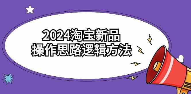 2024淘宝新品操作思路逻辑方法(6节视频课)插图 2024淘宝新品操作思路逻辑方法(6节视频课)