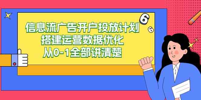 信息流-广告开户投放计划搭建运营数据优化,从0-1全部讲清楚(20节课)插图 信息流-广告开户投放计划搭建运营数据优化,从0-1全部讲清楚(20节课)