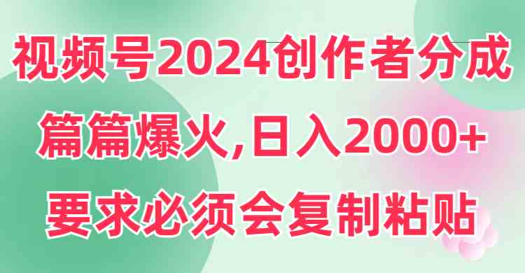 视频号2024创作者分成,片片爆火,要求必须会复制粘贴,日入2000+插图 视频号2024创作者分成,片片爆火,要求必须会复制粘贴,日入2000+