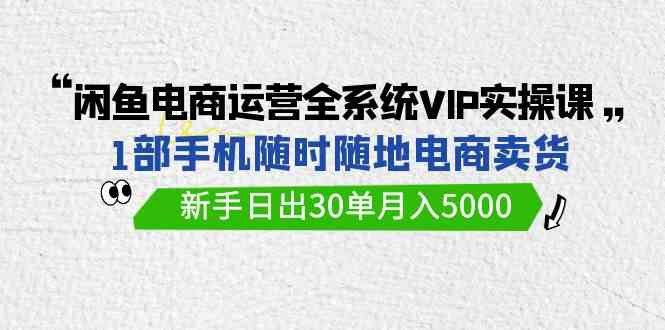 闲鱼电商运营全系统VIP实战课,1部手机随时随地卖货,新手日出30单月入5000插图 闲鱼电商运营全系统VIP实战课,1部手机随时随地卖货,新手日出30单月入5000