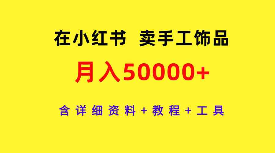 在小红书卖手工饰品,月入50000+,含详细资料+教程+工具插图 在小红书卖手工饰品,月入50000+,含详细资料+教程+工具