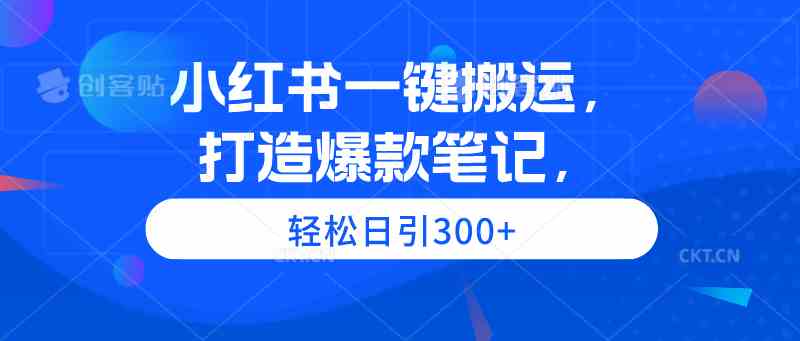 小红书一键搬运,打造爆款笔记,轻松日引300+插图 小红书一键搬运,打造爆款笔记,轻松日引300+