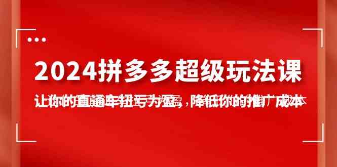 2024拼多多-超级玩法课,让你的直通车扭亏为盈,降低你的推广成本-7节课插图 2024拼多多-超级玩法课,让你的直通车扭亏为盈,降低你的推广成本-7节课