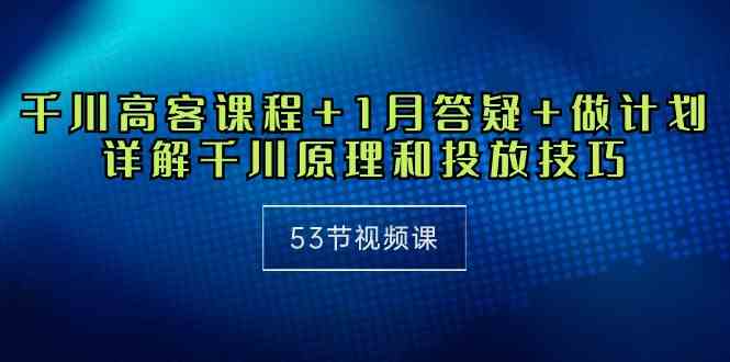 千川 高客课程+1月答疑+做计划,详解千川原理和投放技巧(53节视频课)插图 千川 高客课程+1月答疑+做计划,详解千川原理和投放技巧(53节视频课)