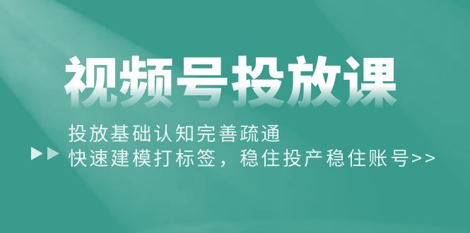 视频号投放课:投放基础认知完善疏通,快速建模打标签,稳住投产稳住账号插图 视频号投放课:投放基础认知完善疏通,快速建模打标签,稳住投产稳住账号
