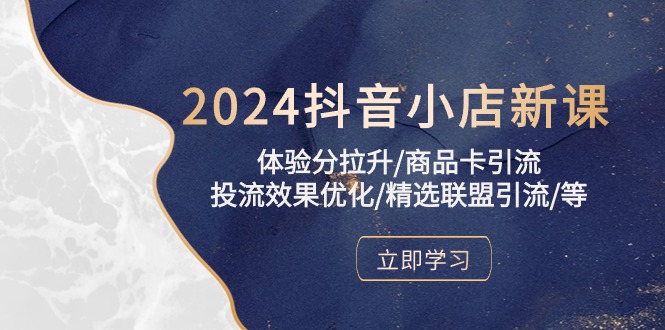 2024抖音小店新课,体验分拉升/商品卡引流/投流效果优化/精选联盟引流/等插图 2024抖音小店新课,体验分拉升/商品卡引流/投流效果优化/精选联盟引流/等