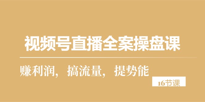 视频号直播全案操盘课,赚利润,搞流量,提势能(16节课)插图 视频号直播全案操盘课,赚利润,搞流量,提势能(16节课)