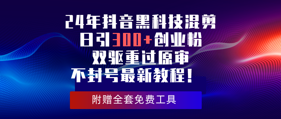 24年抖音黑科技混剪日引300+创业粉,双驱重过原审不封号最新教程!插图 24年抖音黑科技混剪日引300+创业粉,双驱重过原审不封号最新教程!