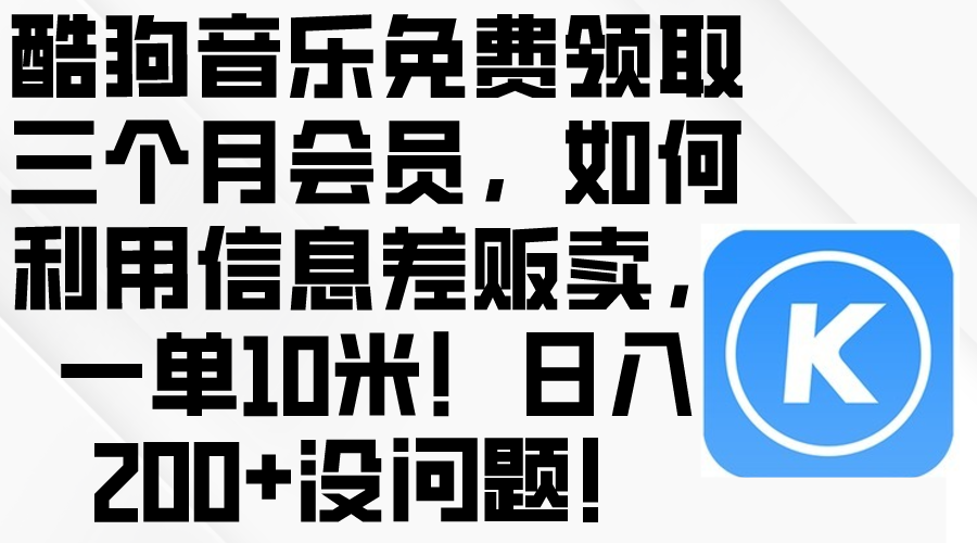 酷狗音乐免费领取三个月会员,利用信息差贩卖,一单10米!日入200+没问题插图 酷狗音乐免费领取三个月会员,利用信息差贩卖,一单10米!日入200+没问题
